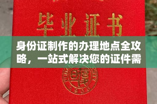 塔河身份证制作的办理地点全攻略，一站式解决您的证件需求