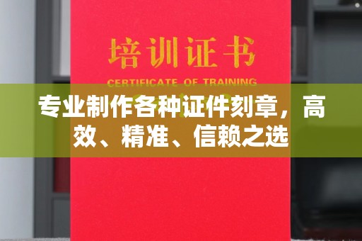 塔河专业制作各种证件刻章，高效、精准、信赖之选