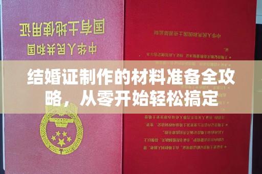 塔河结婚证制作的材料准备全攻略，从零开始轻松搞定