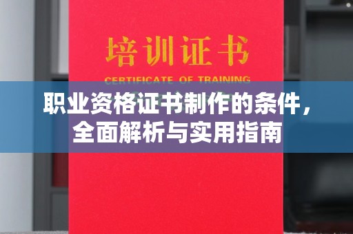 塔河职业资格证书制作的条件，全面解析与实用指南