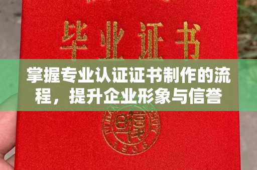 塔河掌握专业认证证书制作的流程，提升企业形象与信誉