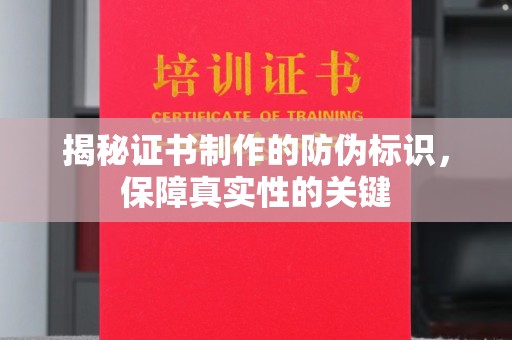 塔河揭秘证书制作的防伪标识，保障真实性的关键