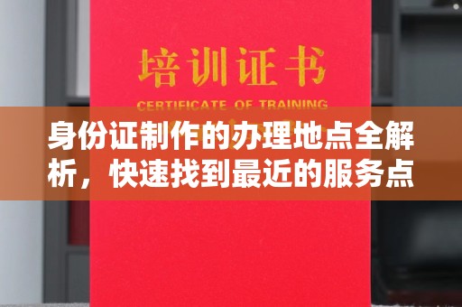 塔河身份证制作的办理地点全解析，快速找到最近的服务点