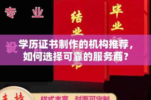 塔河学历证书制作的机构推荐，如何选择可靠的服务商？