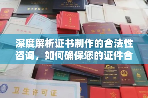 塔河深度解析证书制作的合法性咨询，如何确保您的证件合规