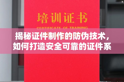 塔河揭秘证件制作的防伪技术，如何打造安全可靠的证件系统