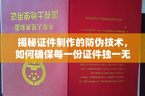 塔河揭秘证件制作的防伪技术，如何确保每一份证件独一无二