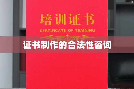 塔河证书制作的合法性咨询