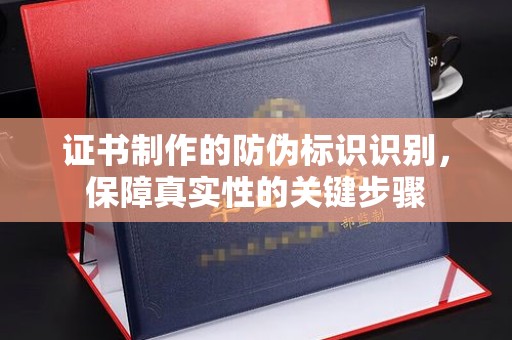 塔河证书制作的防伪标识识别，保障真实性的关键步骤