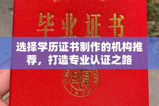 塔河选择学历证书制作的机构推荐，打造专业认证之路