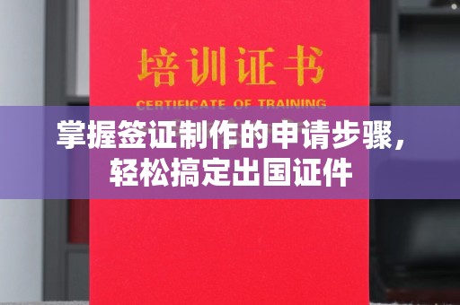 塔河掌握签证制作的申请步骤，轻松搞定出国证件