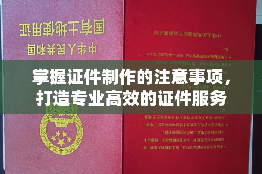 塔河掌握证件制作的注意事项，打造专业高效的证件服务