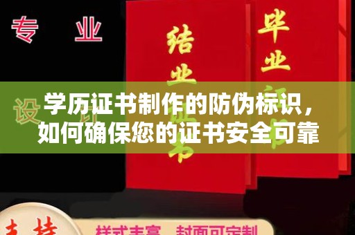 塔河学历证书制作的防伪标识，如何确保您的证书安全可靠？