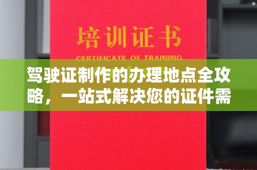 塔河驾驶证制作的办理地点全攻略，一站式解决您的证件需求