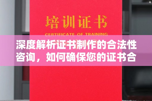 塔河深度解析证书制作的合法性咨询，如何确保您的证书合规有效