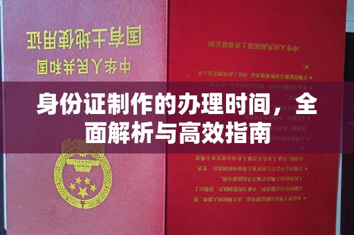 塔河身份证制作的办理时间，全面解析与高效指南