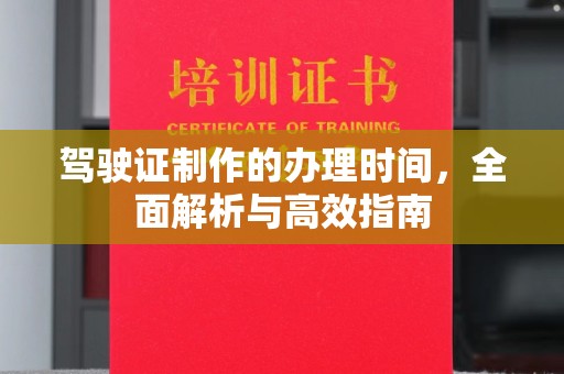 塔河驾驶证制作的办理时间，全面解析与高效指南