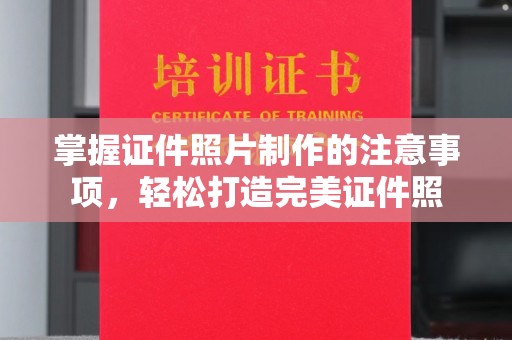 塔河掌握证件照片制作的注意事项，轻松打造完美证件照