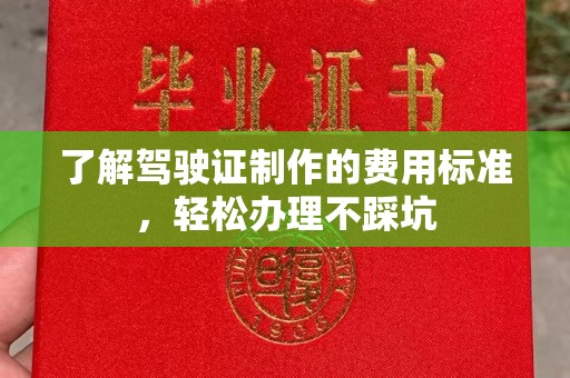 塔河了解驾驶证制作的费用标准，轻松办理不踩坑