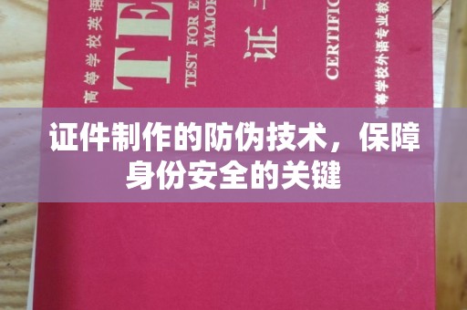 塔河证件制作的防伪技术，保障身份安全的关键
