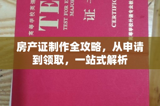 塔河房产证制作全攻略，从申请到领取，一站式解析