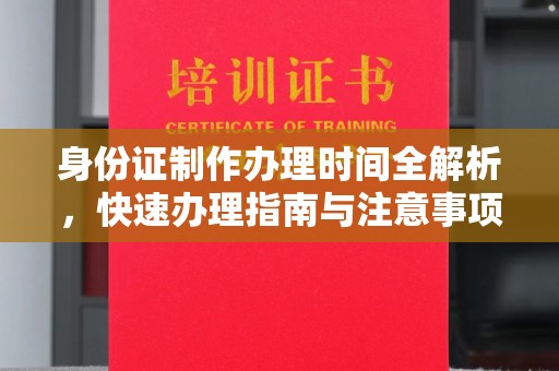 塔河身份证制作办理时间全解析，快速办理指南与注意事项